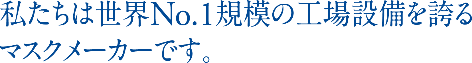 私たちは世界No.1規模の工場設備を誇るマスクメーカーです。